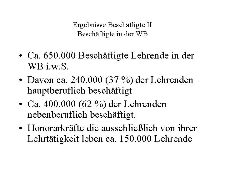 Ergebnisse Beschäftigte II Beschäftigte in der WB • Ca. 650. 000 Beschäftigte Lehrende in