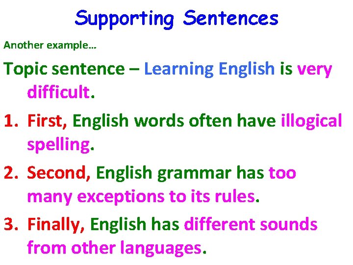 Supporting Sentences Another example… Topic sentence – Learning English is very difficult. 1. First,
