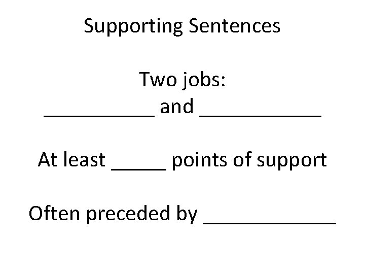 Supporting Sentences Two jobs: _____ and ______ At least _____ points of support Often