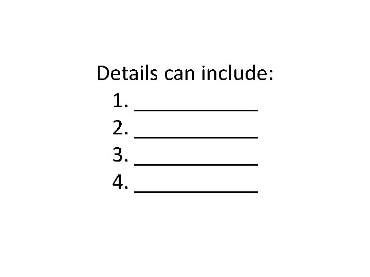 Details can include: 1. ______ 2. ______ 3. ______ 4. ______ 