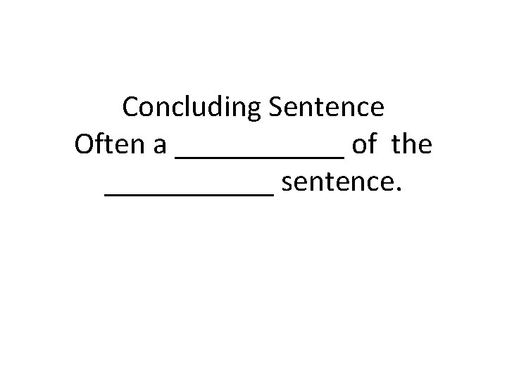 Concluding Sentence Often a ______ of the ______ sentence. 