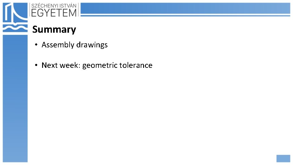 Summary • Assembly drawings • Next week: geometric tolerance 