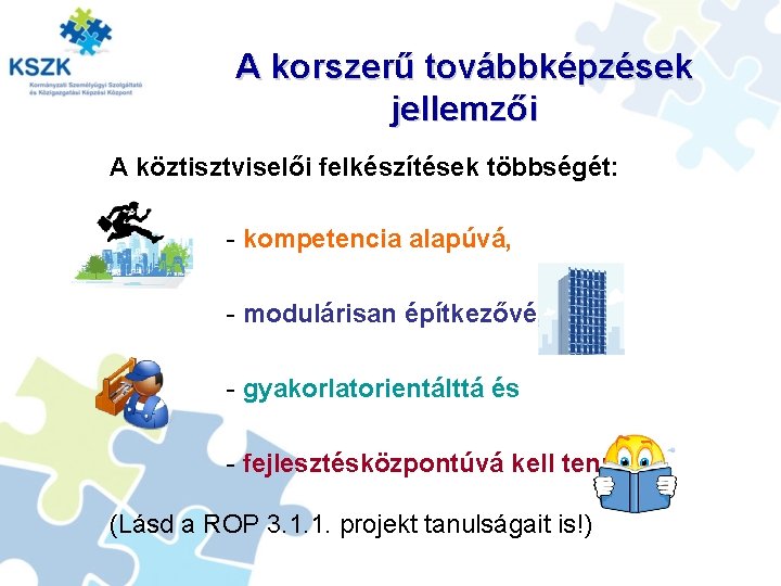 A korszerű továbbképzések jellemzői A köztisztviselői felkészítések többségét: - kompetencia alapúvá, - modulárisan építkezővé,