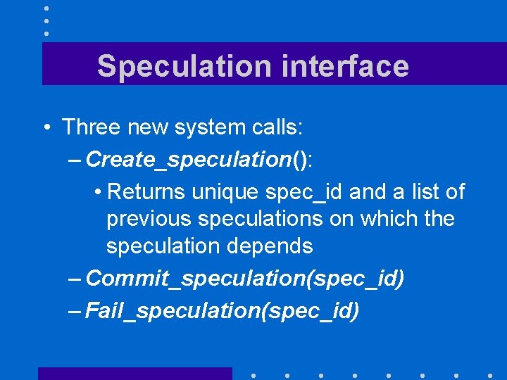 Speculation interface • Three new system calls: – Create_speculation(): • Returns unique spec_id and