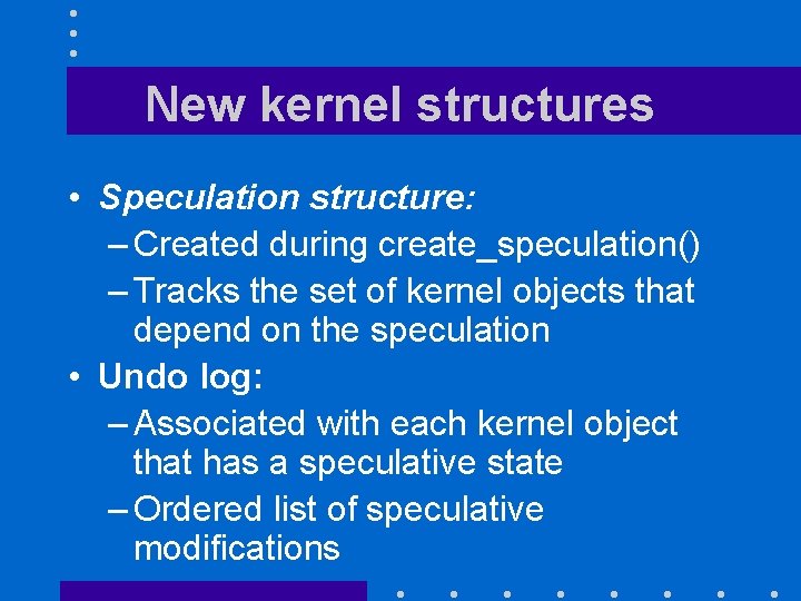 New kernel structures • Speculation structure: – Created during create_speculation() – Tracks the set