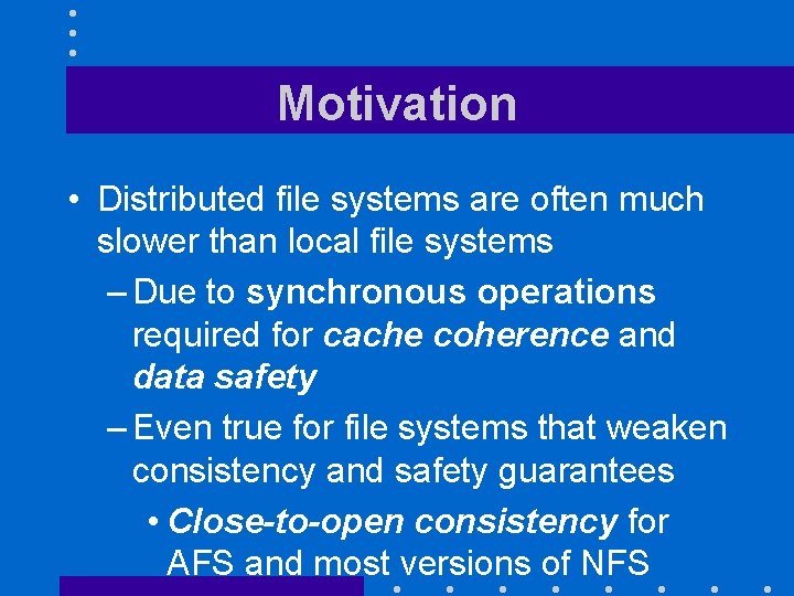 Motivation • Distributed file systems are often much slower than local file systems –