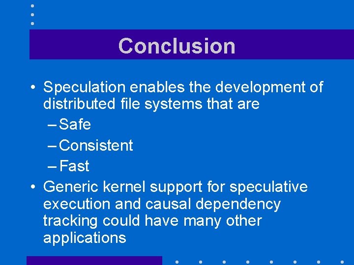 Conclusion • Speculation enables the development of distributed file systems that are – Safe