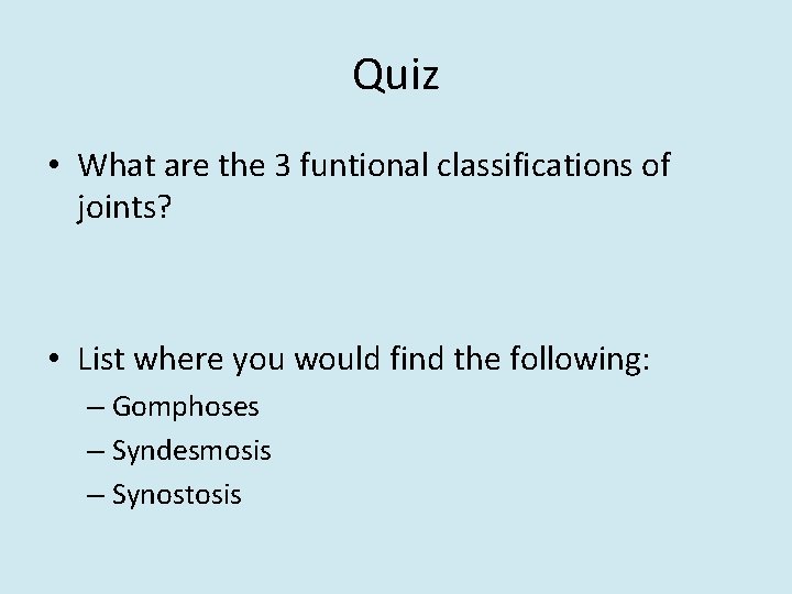 Quiz • What are the 3 funtional classifications of joints? • List where you
