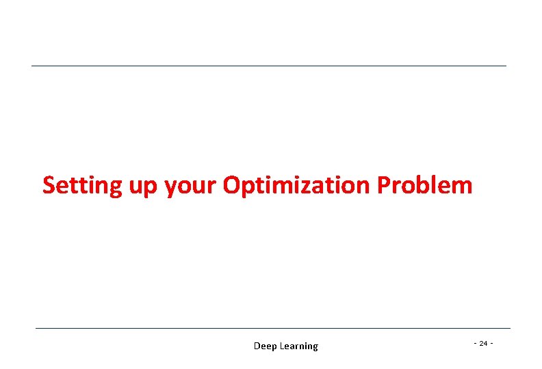 Setting up your Optimization Problem Deep Learning - 24 - Setting up your Optimization Problem Deep Learning - 24 -