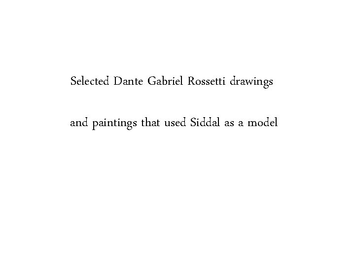 Selected Dante Gabriel Rossetti drawings and paintings that used Siddal as a model 