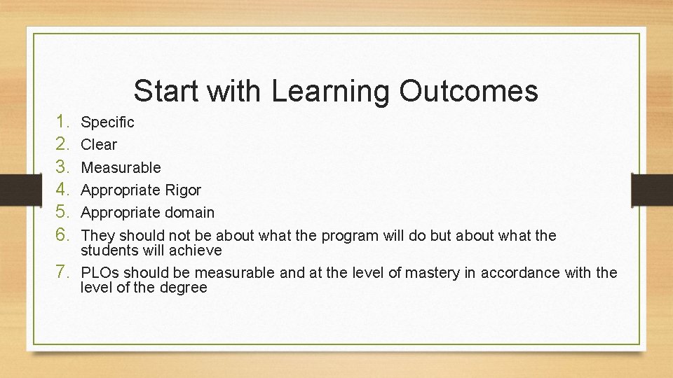 Start with Learning Outcomes 1. 2. 3. 4. 5. 6. Specific Clear Measurable Appropriate