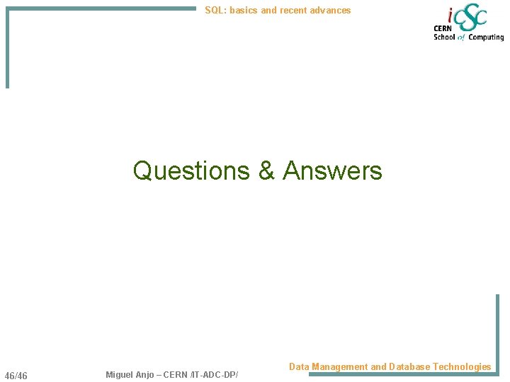 SQL: basics and recent advances Questions & Answers 46/46 Miguel Anjo – CERN /IT-ADC-DP/