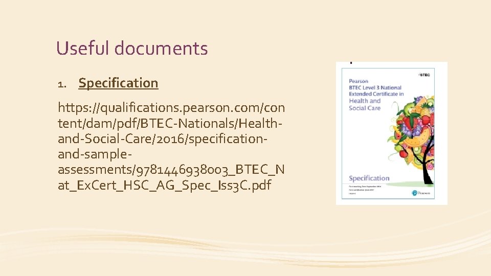 Useful documents 1. Specification https: //qualifications. pearson. com/con tent/dam/pdf/BTEC-Nationals/Healthand-Social-Care/2016/specificationand-sampleassessments/9781446938003_BTEC_N at_Ex. Cert_HSC_AG_Spec_Iss 3 C. pdf