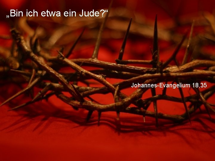 „Bin ich etwa ein Jude? “ Johannes-Evangelium 18, 35 