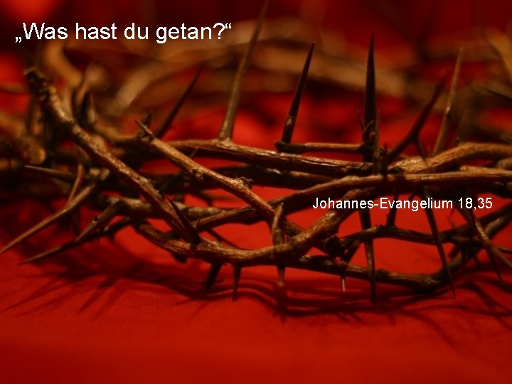 „Was hast du getan? “ Johannes-Evangelium 18, 35 