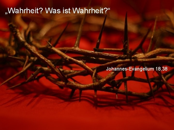 „Wahrheit? Was ist Wahrheit? “ Johannes-Evangelium 18, 38 