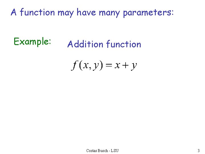 A function may have many parameters: Example: Addition function Costas Busch - LSU 3