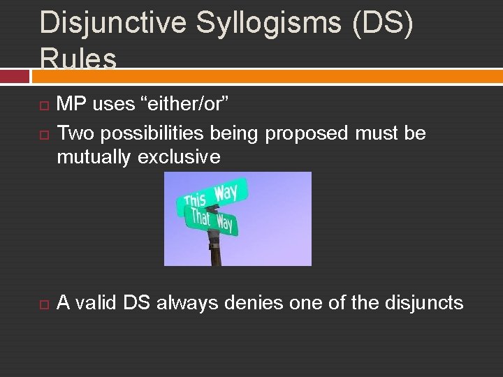 Disjunctive Syllogisms (DS) Rules MP uses “either/or” Two possibilities being proposed must be mutually