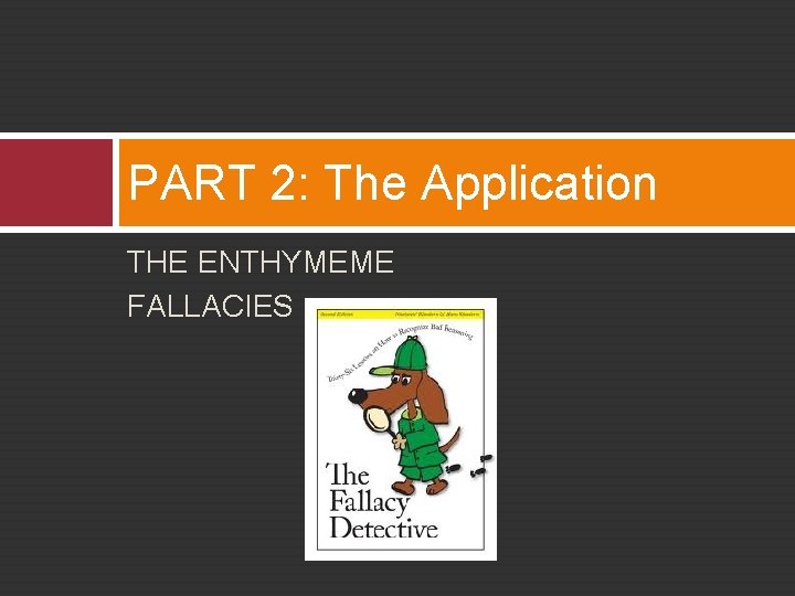 PART 2: The Application THE ENTHYMEME FALLACIES 