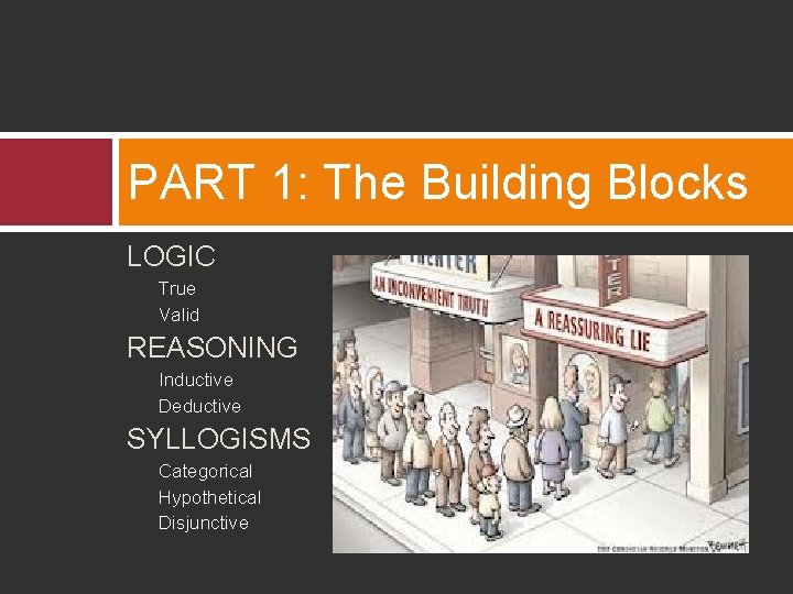 PART 1: The Building Blocks LOGIC True Valid REASONING Inductive Deductive SYLLOGISMS Categorical Hypothetical