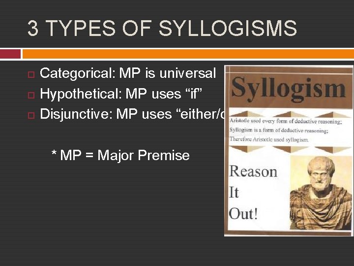 3 TYPES OF SYLLOGISMS Categorical: MP is universal Hypothetical: MP uses “if” Disjunctive: MP
