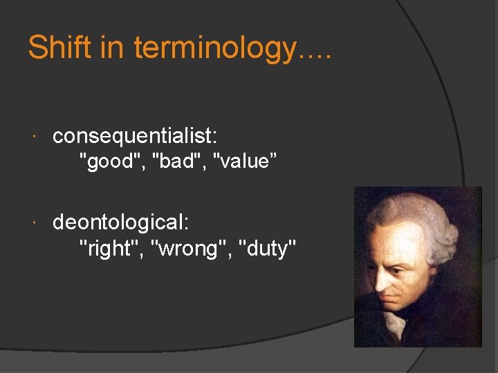 Shift in terminology. . consequentialist: "good", "bad", "value” deontological: "right", "wrong", "duty" 