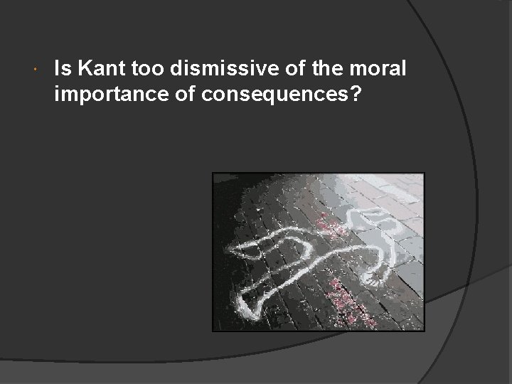  Is Kant too dismissive of the moral importance of consequences? 