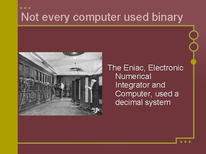 Not every computer used binary The Eniac, Electronic Numerical Integrator and Computer, used a