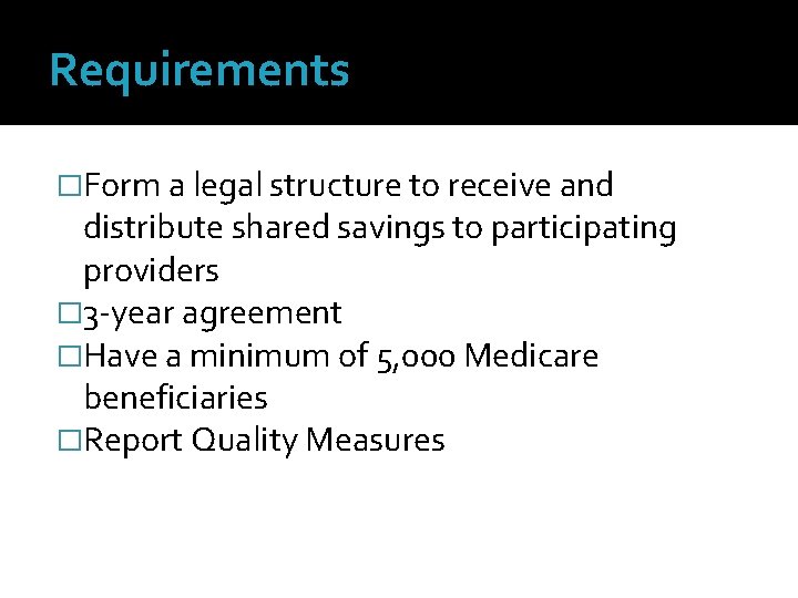 Requirements �Form a legal structure to receive and distribute shared savings to participating providers