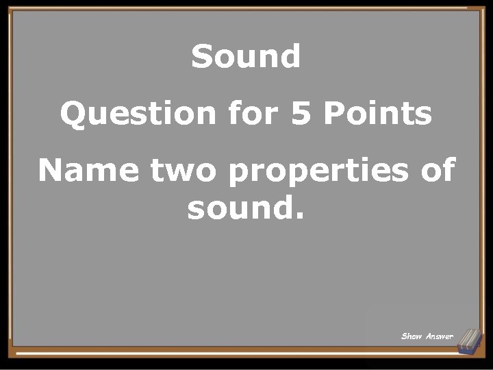 Sound Question for 5 Points Name two properties of sound. Show Answer 