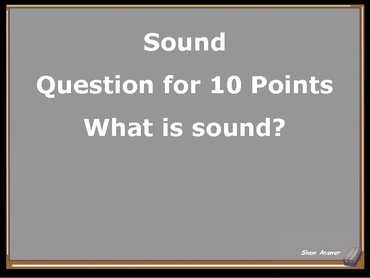 Sound Question for 10 Points What is sound? Show Answer 