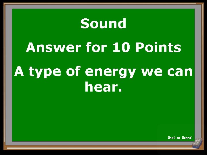 Sound Answer for 10 Points A type of energy we can hear. Back to