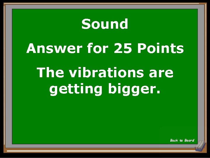 Sound Answer for 25 Points The vibrations are getting bigger. Back to Board 