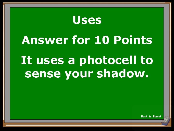 Uses Answer for 10 Points It uses a photocell to sense your shadow. Back