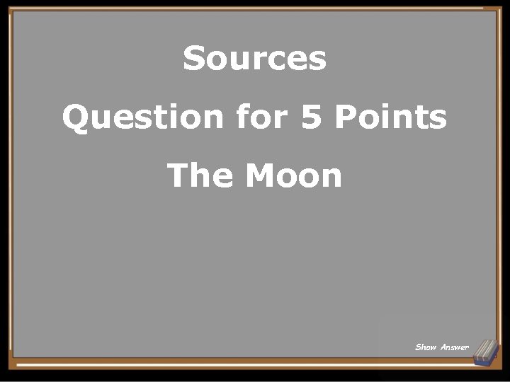 Sources Question for 5 Points The Moon Show Answer 