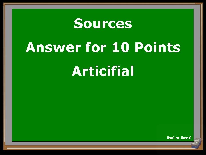 Sources Answer for 10 Points Articifial Back to Board 