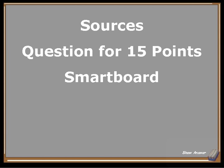 Sources Question for 15 Points Smartboard Show Answer 