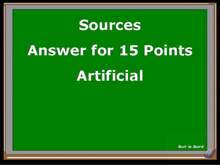 Sources Answer for 15 Points Artificial Back to Board 
