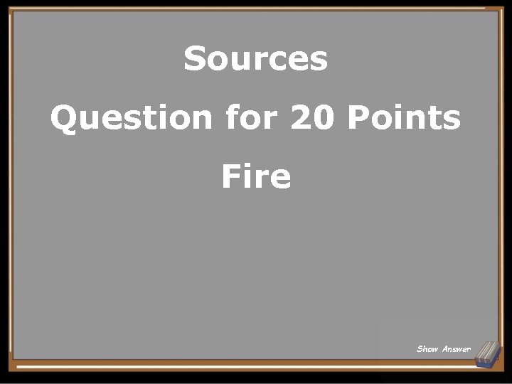 Sources Question for 20 Points Fire Show Answer 