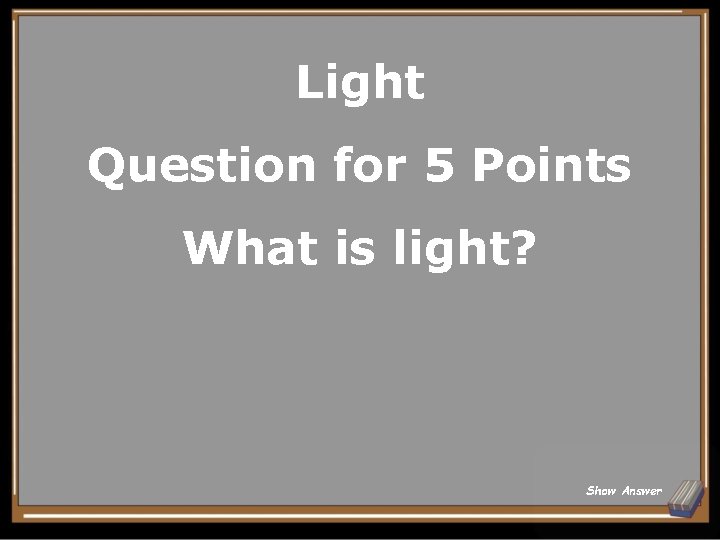 Light Question for 5 Points What is light? Show Answer 