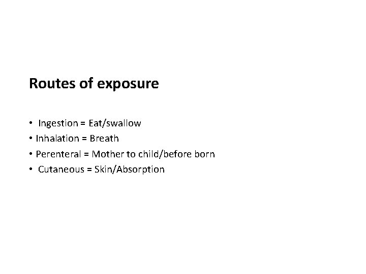 Routes of exposure • Ingestion = Eat/swallow • Inhalation = Breath • Perenteral =