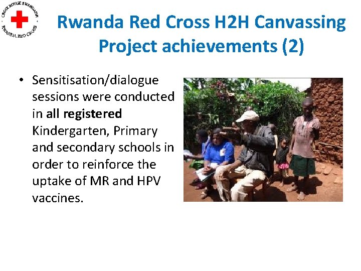 Rwanda Red Cross H 2 H Canvassing Project achievements (2) • Sensitisation/dialogue sessions were