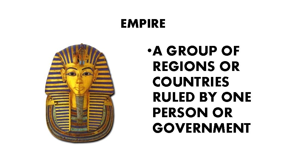 EMPIRE • A GROUP OF REGIONS OR COUNTRIES RULED BY ONE PERSON OR GOVERNMENT