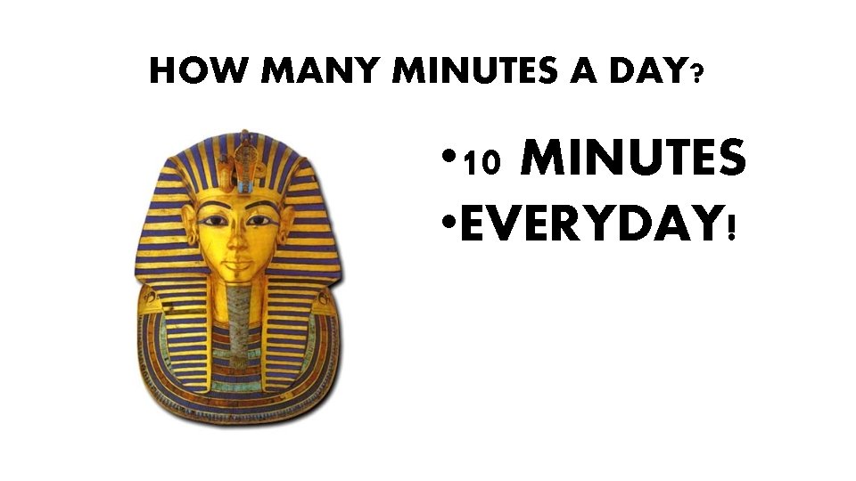HOW MANY MINUTES A DAY? • 10 MINUTES • EVERYDAY! 