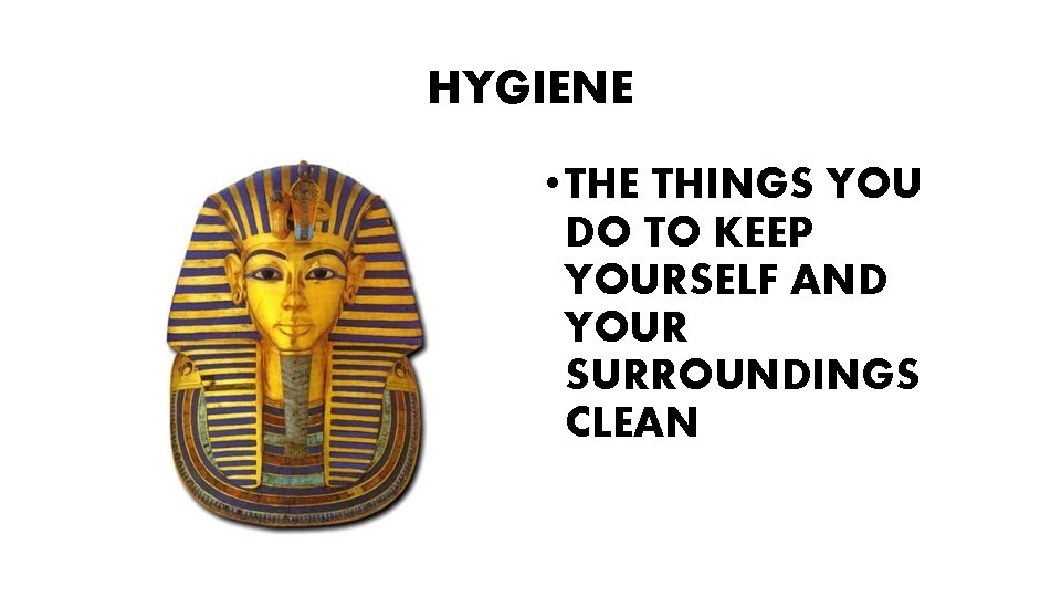 HYGIENE • THE THINGS YOU DO TO KEEP YOURSELF AND YOUR SURROUNDINGS CLEAN 