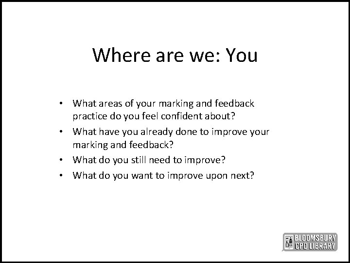 Where are we: You • What areas of your marking and feedback practice do