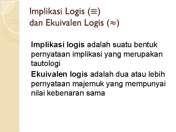 Implikasi logis adalah suatu bentuk pernyataan implikasi yang merupakan tautologi Ekuivalen logis adalah dua