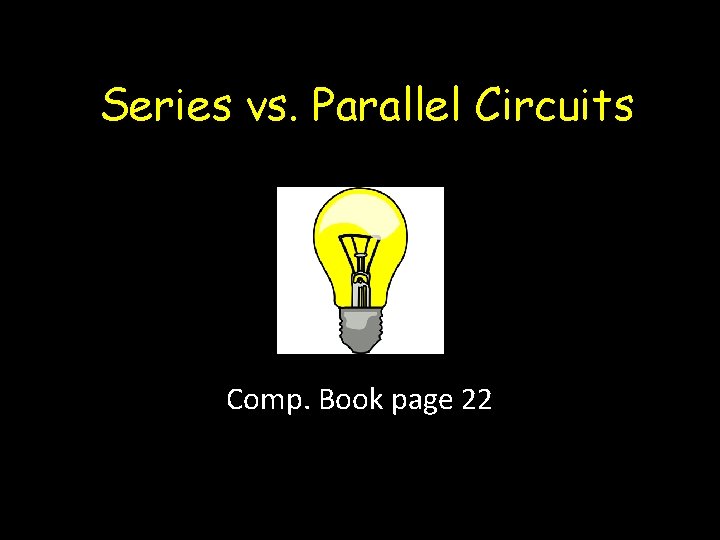 Series vs. Parallel Circuits Comp. Book page 22 