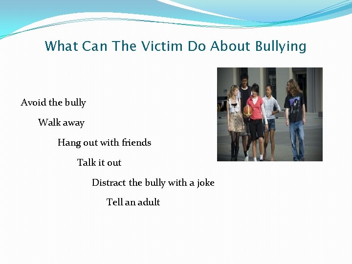 What Can The Victim Do About Bullying Avoid the bully Walk away Hang out