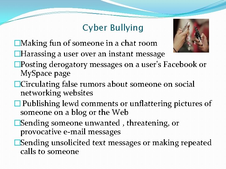 Cyber Bullying �Making fun of someone in a chat room �Harassing a user over